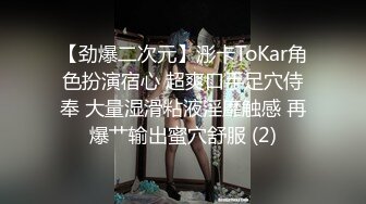 【劲爆二次元】浵卡ToKar角色扮演宿心 超爽口手足穴侍奉 大量湿滑粘液淫靡触感 再爆艹输出蜜穴舒服 (2)