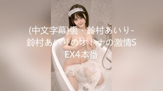 (中文字幕)裏・鈴村あいり-鈴村あいりのオトナの激情SEX4本番