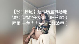 【极品抄底】超高质量机场地铁抄底高挑美女阴毛旺盛露出两根 三角内内夹在逼缝隙里 (16)