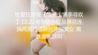 性爱狂欢夜【情感主博李寻欢】12.22老李联合极品探花连操两高颜值极品外围美女 黑丝美乳浪叫