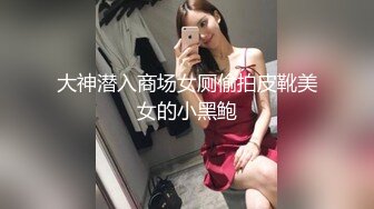 大神潜入商场女厕偷拍皮靴美女的小黑鲍