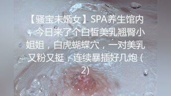 【骚宝未婚女】SPA养生馆内，今日来了个白皙美乳翘臀小姐姐，白虎蝴蝶穴，一对美乳又粉又挺，连续暴插好几炮 (2)