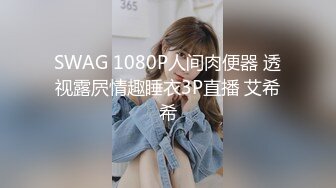 SWAG 1080P人间肉便器 透视露屄情趣睡衣3P直播 艾希希