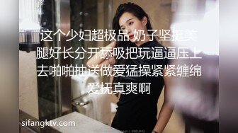 这个少妇超极品 奶子坚挺美腿好长分开舔吸把玩逼逼压上去啪啪抽送做爱猛操紧紧缠绵爱抚真爽啊