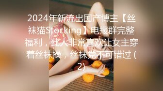 2024年新流出国产博主【丝袜猫Stocking】电报群完整福利，此人非常喜欢让女主穿着丝袜操，丝袜党不可错过 (2)