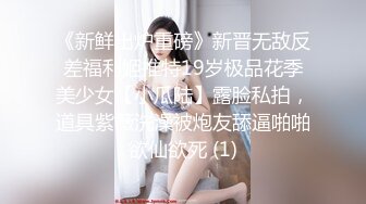 《新鲜出炉重磅》新晋无敌反差福利姬推特19岁极品花季美少女【小瓜陆】露脸私拍，道具紫薇洗澡被炮友舔逼啪啪欲仙欲死 (1)