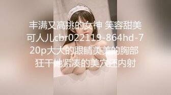 丰满又高挑的女神 笑容甜美可人儿cbr022119-864hd-720p大大的眼睛美美的胸部 狂干她紧凑的美穴还内射