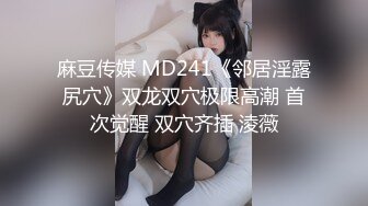 麻豆传媒 MD241《邻居淫露尻穴》双龙双穴极限高潮 首次觉醒 双穴齐插 淩薇