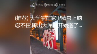 (推荐) 大学生在家里精虫上脑忍不住,掏出大屌就开始撸了......