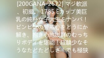 [200GANA-2672] マジ軟派、初撮。 1785 Eカップ美巨乳の純朴女子大生をナンパ！ビンビンの警戒心をどうにか解き、抱き心地抜群のむっちりボディを堪能！経験少なそうなたどたどしさ！でも極狭