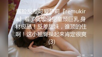 露脸反差可爱萝莉『remukira』看了就想侵犯童颜巨乳 身材极品！反差甜妹，谁顶的住啊！这小翘臀操起来肯定很爽 (3)