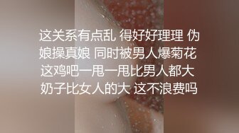 这关系有点乱 得好好理理 伪娘操真娘 同时被男人爆菊花 这鸡吧一甩一甩比男人都大 奶子比女人的大 这不浪费吗