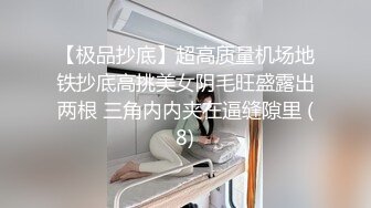 【极品抄底】超高质量机场地铁抄底高挑美女阴毛旺盛露出两根 三角内内夹在逼缝隙里 (8)