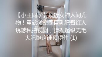 【小王同学】顶级女神人间尤物！重磅微密圈巨乳肥臀红人诱惑私拍视图，揉捏超级无毛大肥鲍这谁顶得住 (1)