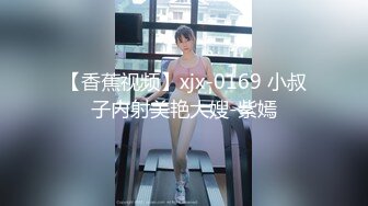 【香蕉视频】xjx-0169 小叔子内射美艳大嫂-紫嫣