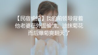 【民宿偷拍】我的前领导背着他老婆在外面偷情。油抹菊花而后爆菊爽翻天了