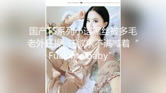 国产TS系列小语黑丝被多毛老外狂操  还欲求不满喊着“Fuck me baby”