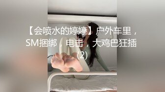 【会喷水的婷婷】户外车里，SM捆绑，电击，大鸡巴狂插 (2)