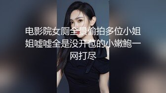 电影院女厕全景偷拍多位小姐姐嘘嘘全是没开苞的小嫩鲍一网打尽