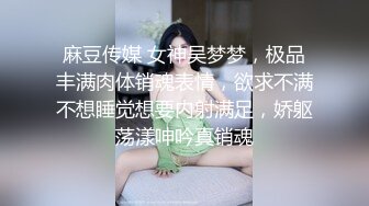 麻豆传媒 女神吴梦梦，极品丰满肉体销魂表情，欲求不满不想睡觉想要内射满足，娇躯荡漾呻吟真销魂