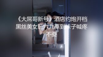 《大屌哥新号》酒店约炮开档黑丝美女玩六九草到妹子喊疼不要