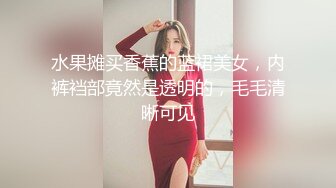 水果摊买香蕉的蓝裙美女，内裤裆部竟然是透明的，毛毛清晰可见