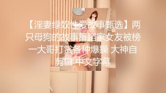 【淫妻绿奴性爱故事甄选】两只母狗的故事舞蹈家女友被榜一大哥打赏各种爆操 大神自剪辑 中文字幕