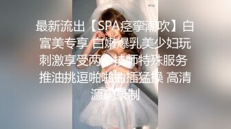 最新流出【SPA痉挛潮吹】白富美专享 白嫩爆乳美少妇玩刺激享受两个技师特殊服务 推油挑逗啪啪抽插猛操 高清源码录制