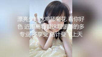 漂亮少妇吃鸡舔菊花 看你好色 近距离看看这屁眼舔的多专业 多享受 估计要飞上天