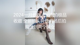 2024一月最新流出厕拍极品收藏 全新镜头升级商场后拍前景到两个美女