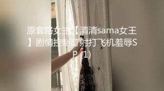 原套路女主【清清sama女王】剧情控制盯射打飞机羞辱SP (1)