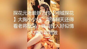 探花元老最新力作【同城探花】大胸小少妇，调情聊天还得看老将出马，骚浪投入好似情人幽会真刺激