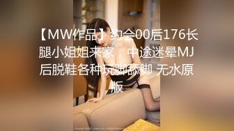 【MW作品】约会00后176长腿小姐姐来家，中途迷晕MJ后脱鞋各种玩脚舔脚 无水原版