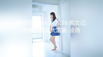 麻豆传媒 mcy-0236 痴女记者硬上嘉宾大富豪-凌薇