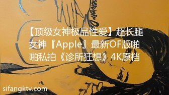 【顶级女神极品性爱】超长腿女神『Apple』最新OF版啪啪私拍《诊所狂想》4K原档