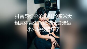 抖音网红弟弟勾引19厘米大粗屌体育生爸爸,被无套爆插,小穴快被插坏了