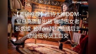 【重磅推荐】推特大神DOM-窒息高质量出品 咖啡店女老板后续-被dom持续抽插后主动给低等员工口交