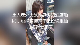 黑人老外大战性感少妇酒店啪啪，脱掉直接开干上位骑坐抽插搞得受不了