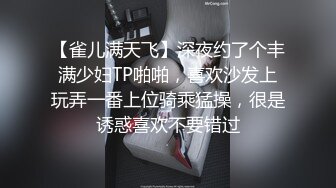 【雀儿满天飞】深夜约了个丰满少妇TP啪啪，喜欢沙发上玩弄一番上位骑乘猛操，很是诱惑喜欢不要错过