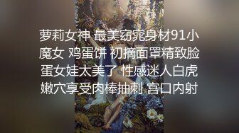 萝莉女神 最美窈窕身材91小魔女 鸡蛋饼 初摘面罩精致脸蛋女娃太美了 性感迷人白虎嫩穴享受肉棒抽刺 宫口内射