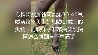 专搞阿姨加钱哥约炮30-40气质条纹衫美少妇加钱哥戴上假头套干阿姨样子非常搞笑没搞懂怎么就翻车不草逼了