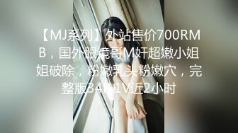 【MJ系列】外站售价700RMB，国外眼镜哥M奸超嫩小姐姐破除，粉嫩乳头粉嫩穴，完整版34P 1V近2小时