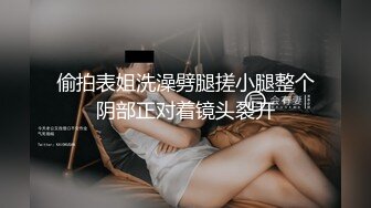 偷拍表姐洗澡劈腿搓小腿整个阴部正对着镜头裂开