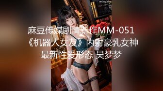 麻豆传媒剧情新作MM-051《机器人女友》内射豪乳女神最新性爱形态 吴梦梦