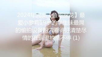 2024年流出【鱼哥探花】最爱小萝莉19岁的学生妹最屌的偷拍设备粉穴看得好清楚尽情的在逼里抽插不停 (1)