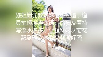 骚姐姐调教妹妹的小淫逼，道具抽插淫声荡语，给狼友看特写淫水多多，让骚妹妹从菊花舔到骚穴精彩又刺激好骚