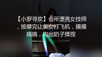 【小罗寻欢】会所漂亮女技师，按摩完让美女打飞机，摸摸搞搞，掏出奶子揉捏