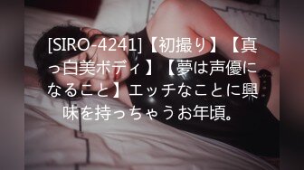 [SIRO-4241]【初撮り】【真っ白美ボディ】【夢は声優になること】エッチなことに興味を持っちゃうお年頃。