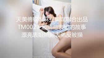 天美傳媒&麻豆傳媒聯合出品 TM0027 酒后与表姐的故事 漂亮表姐照顧表弟反被操