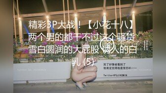 精彩3P大战！【小花十八】两个男的都干不过这个骚货 雪白圆润的大屁股 诱人的白乳 (5)